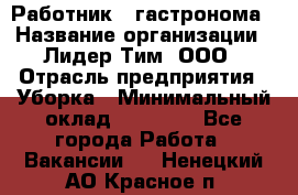 Работник   гастронома › Название организации ­ Лидер Тим, ООО › Отрасль предприятия ­ Уборка › Минимальный оклад ­ 29 700 - Все города Работа » Вакансии   . Ненецкий АО,Красное п.